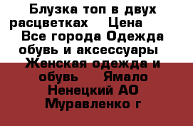 Блузка топ в двух расцветках  › Цена ­ 800 - Все города Одежда, обувь и аксессуары » Женская одежда и обувь   . Ямало-Ненецкий АО,Муравленко г.